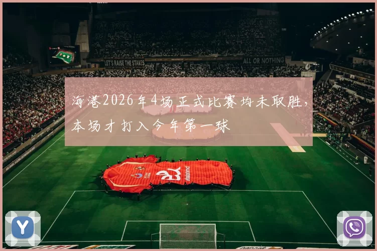 海港2026年4场正式比赛均未取胜，本场才打入今年第一球
