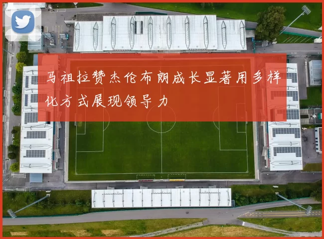 马祖拉赞杰伦布朗成长显著用多样化方式展现领导力