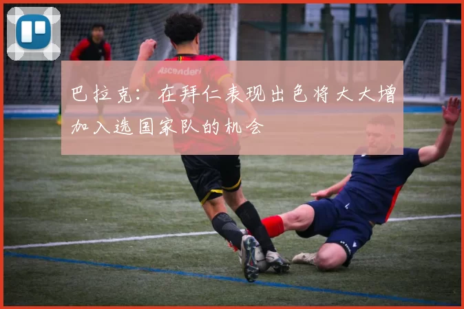 巴拉克：在拜仁表现出色将大大增加入选国家队的机会