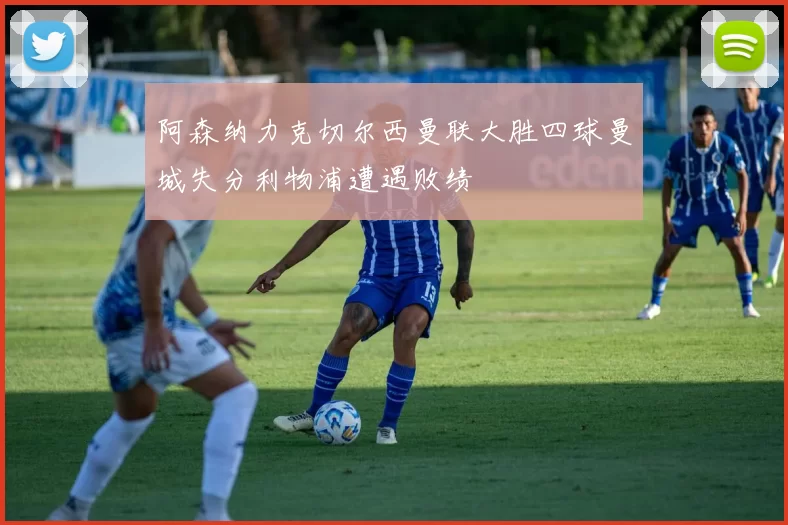 阿森纳力克切尔西曼联大胜四球曼城失分利物浦遭遇败绩