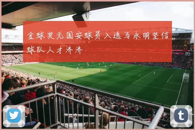 金球奖无国安球员入选马永明坚信球队人才济济